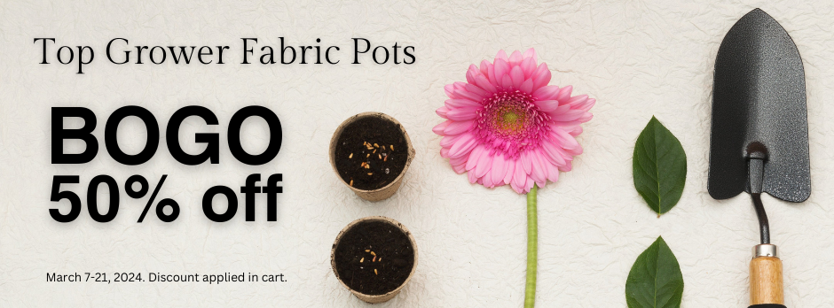 Top Grower Fabric Pots buy one get one 50% off. March 7 - 21, 2024. Discount applied in cart.